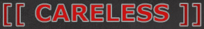 [[ CARELESS ]]